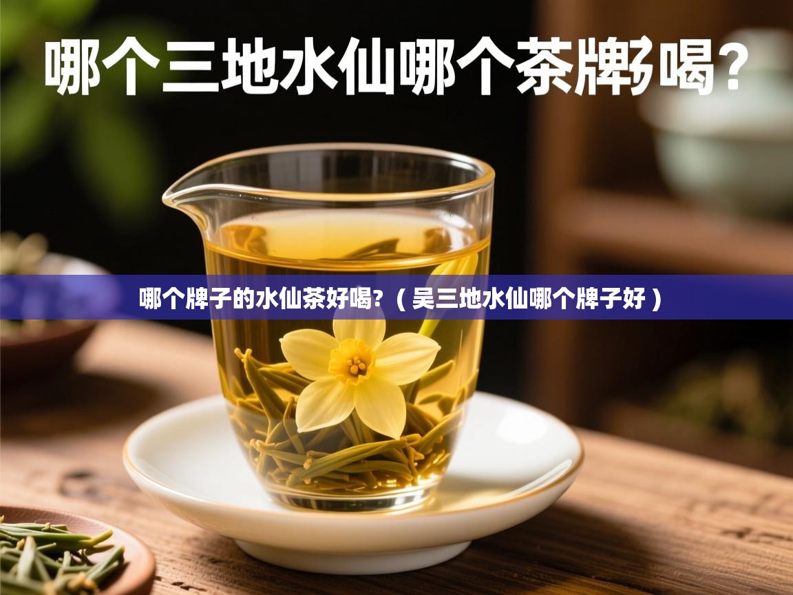  哪个牌子的水仙茶好喝?  ( 吴三地水仙哪个牌子好 )
