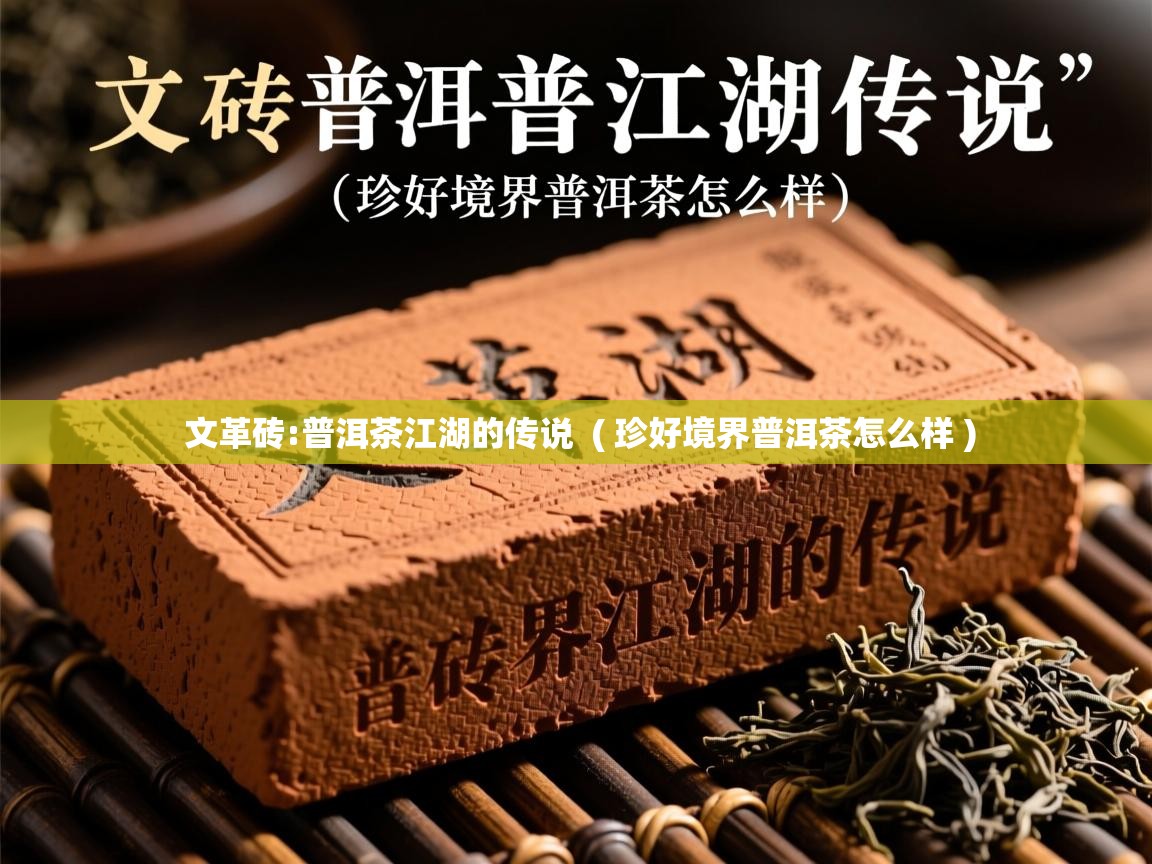 文革砖:普洱茶江湖的传说  ( 珍好境界普洱茶怎么样 )
