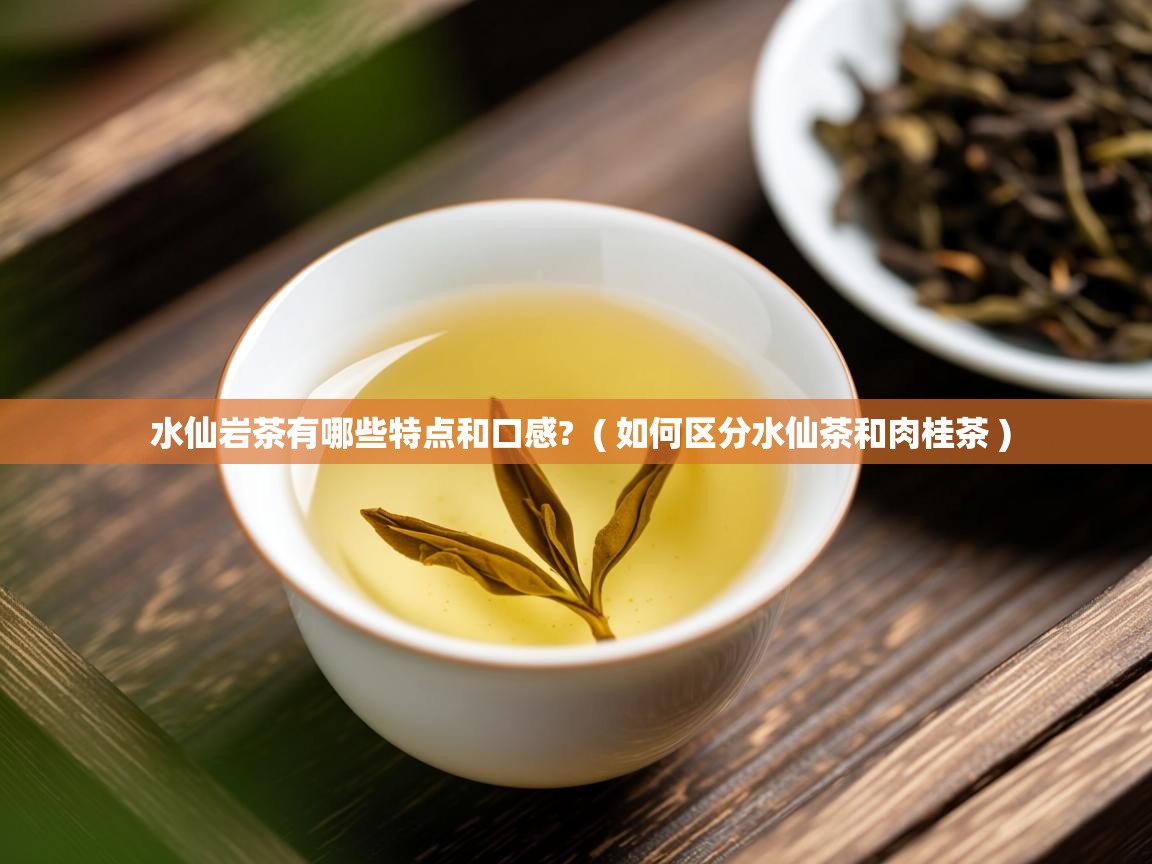  水仙岩茶有哪些特点和口感?  ( 如何区分水仙茶和肉桂茶 )