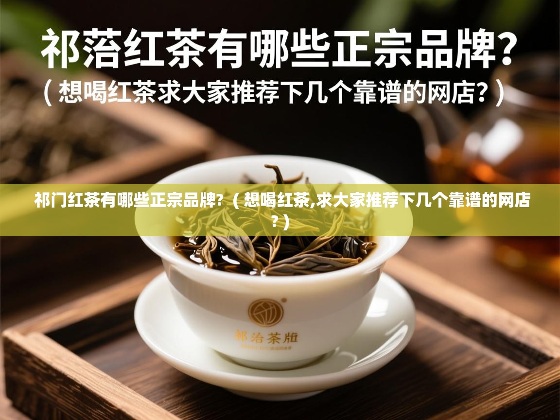  祁门红茶有哪些正宗品牌?  ( 想喝红茶,求大家推荐下几个靠谱的网店? )
