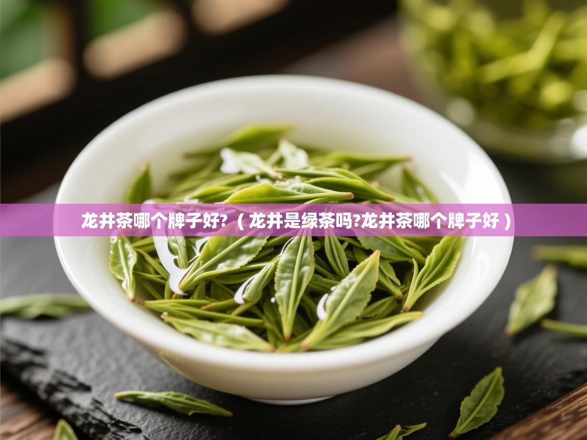  龙井茶哪个牌子好?  ( 龙井是绿茶吗?龙井茶哪个牌子好 )