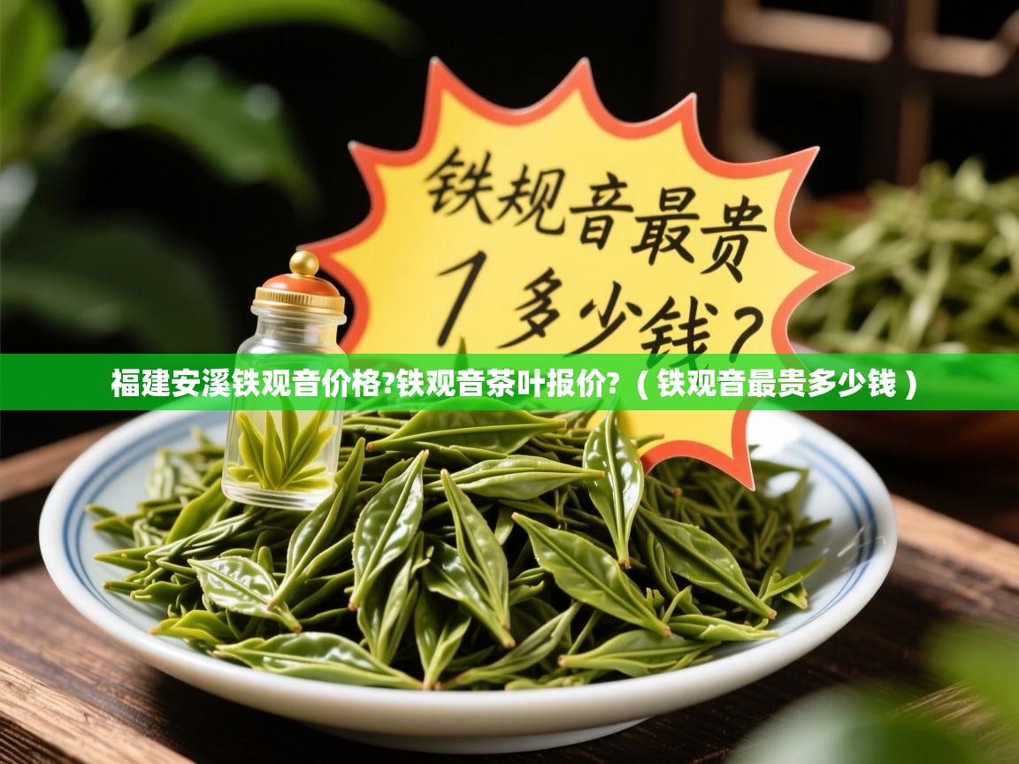  福建安溪铁观音价格?铁观音茶叶报价?  ( 铁观音最贵多少钱 )