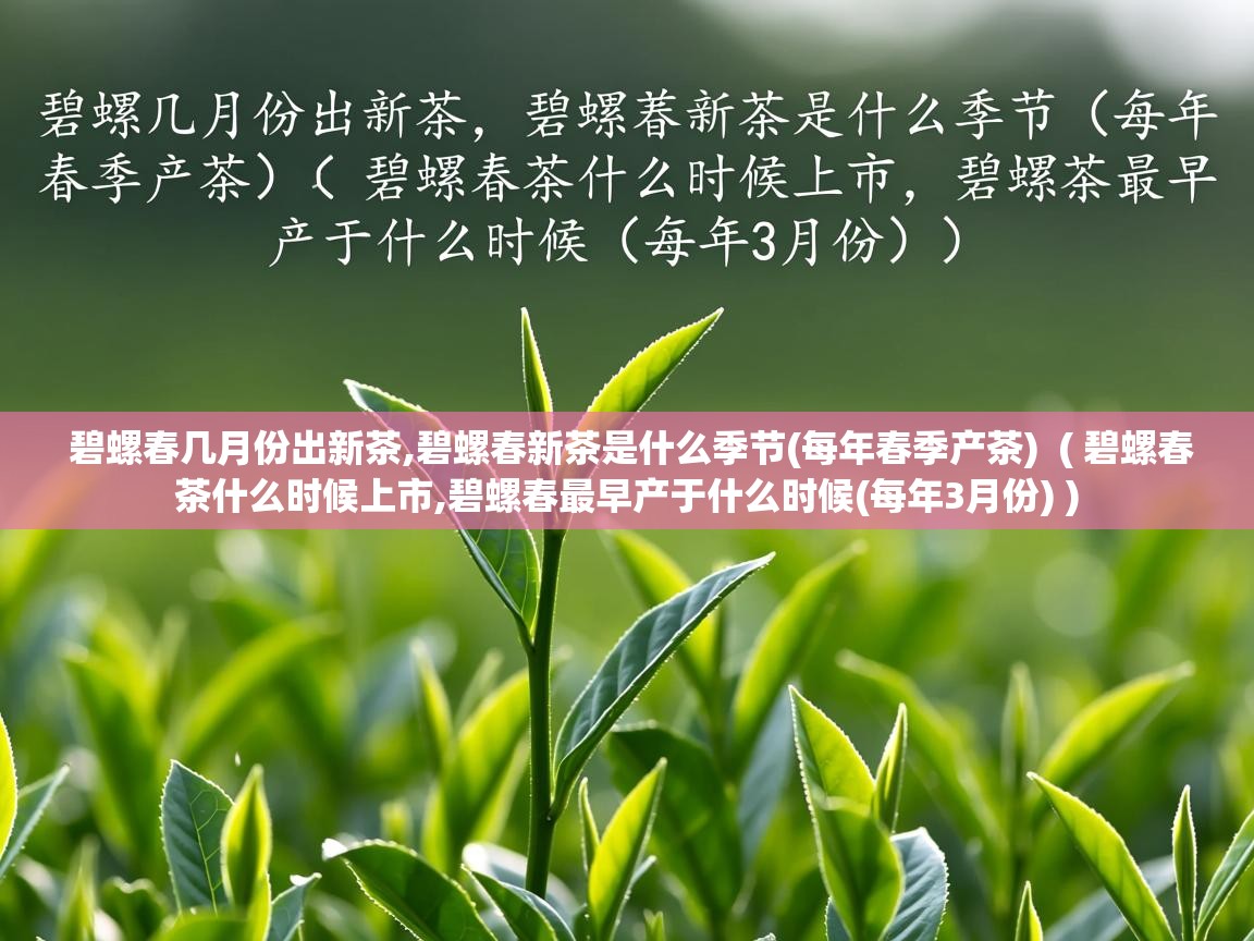  碧螺春几月份出新茶,碧螺春新茶是什么季节(每年春季产茶)  ( 碧螺春茶什么时候上市,碧螺春最早产于什么时候(每年3月份) )