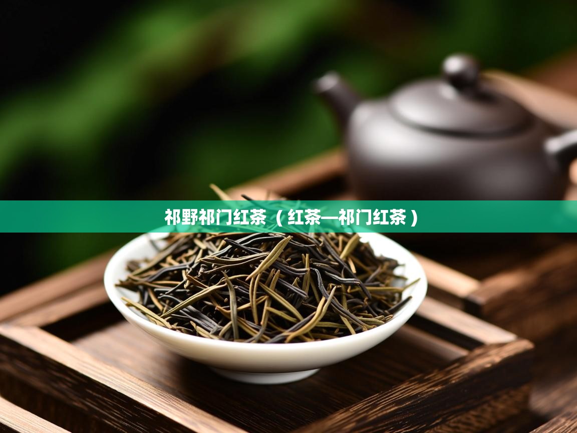  祁野祁门红茶  ( 红茶—祁门红茶 )