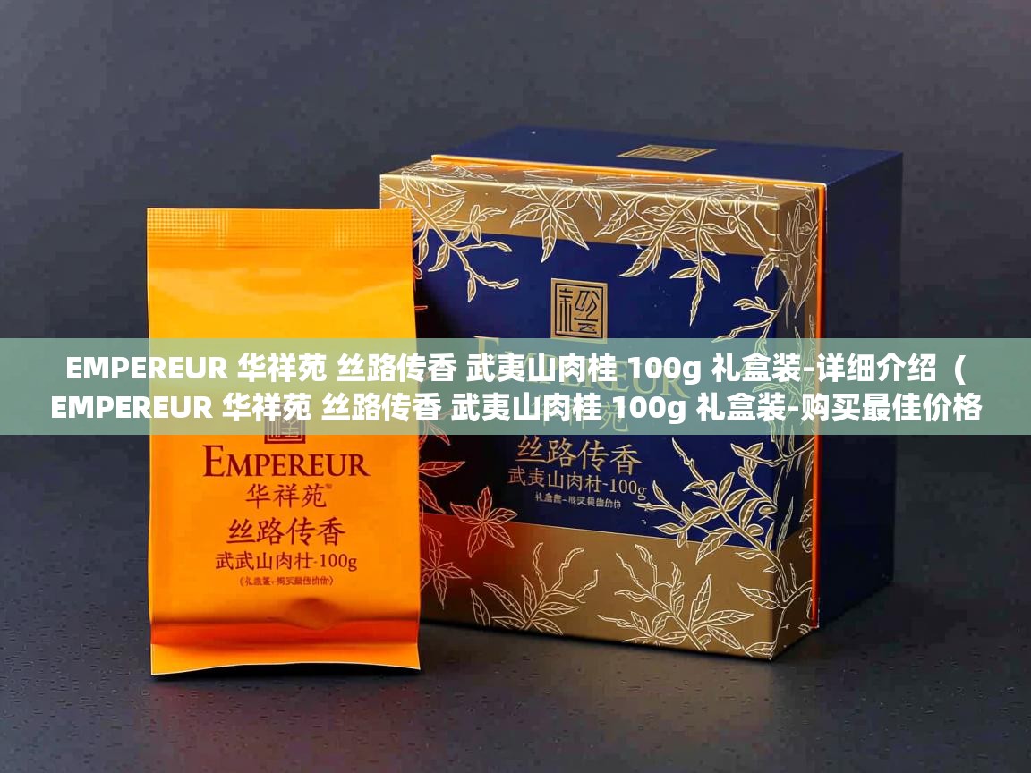  EMPEREUR 华祥苑 丝路传香 武夷山肉桂 100g 礼盒装-详细介绍  ( EMPEREUR 华祥苑 丝路传香 武夷山肉桂 100g 礼盒装-购买最佳价格 )