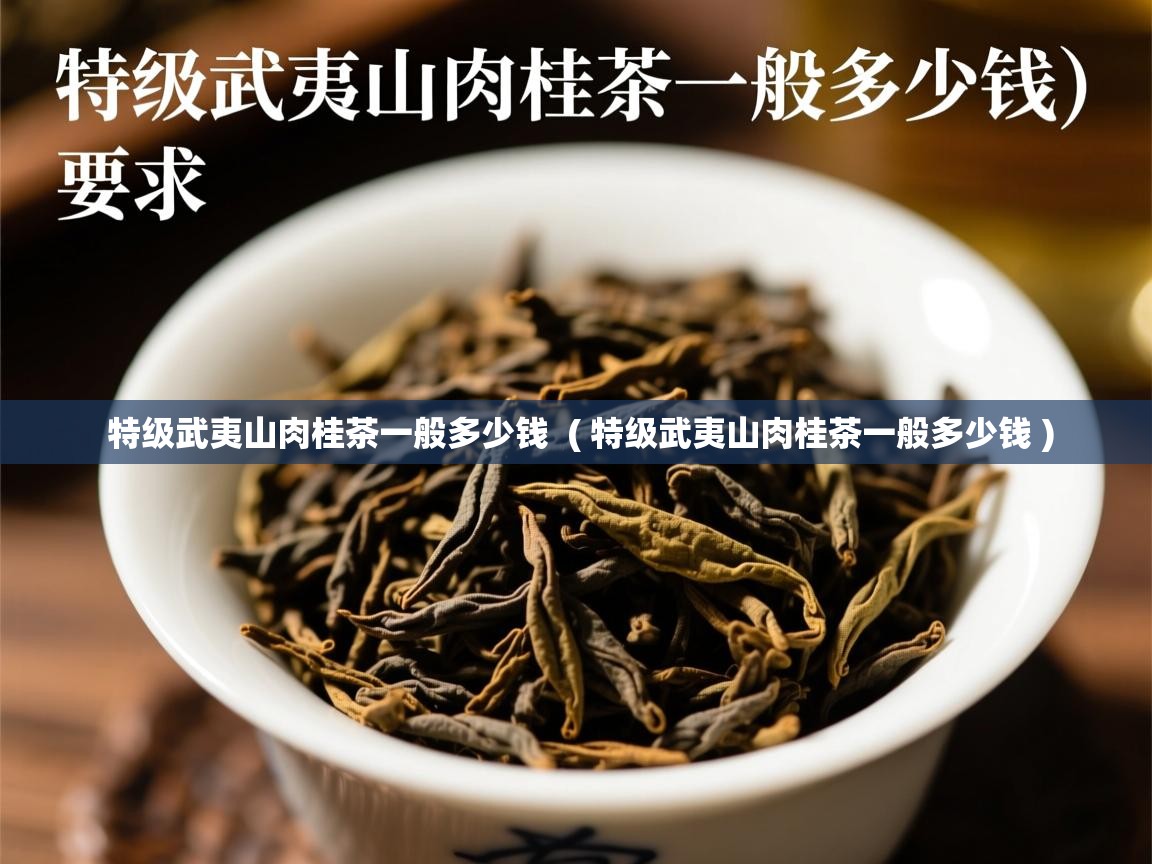  特级武夷山肉桂茶一般多少钱  ( 特级武夷山肉桂茶一般多少钱 )