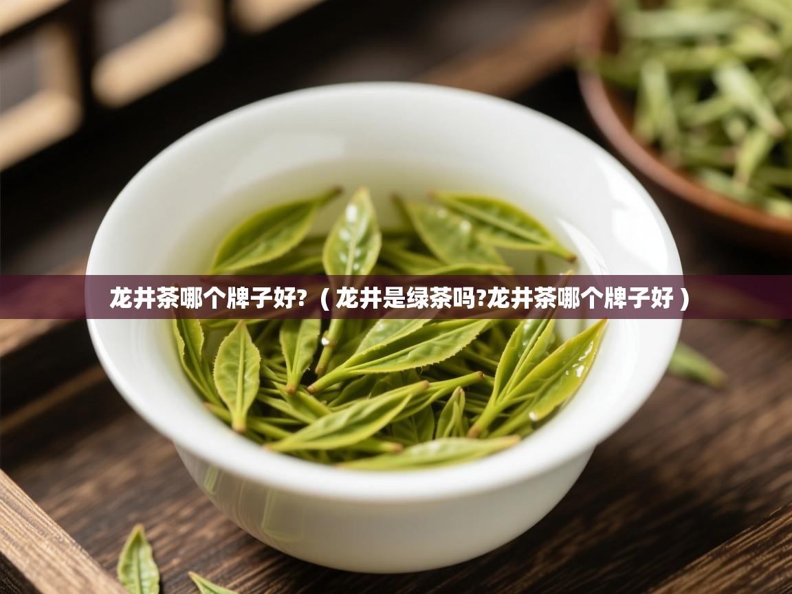 龙井茶哪个牌子好? ( 龙井是绿茶吗?龙井茶哪个牌子好 ) 龙井茶哪个牌子好? ( 龙井是绿茶吗?龙井茶哪个牌子好 )