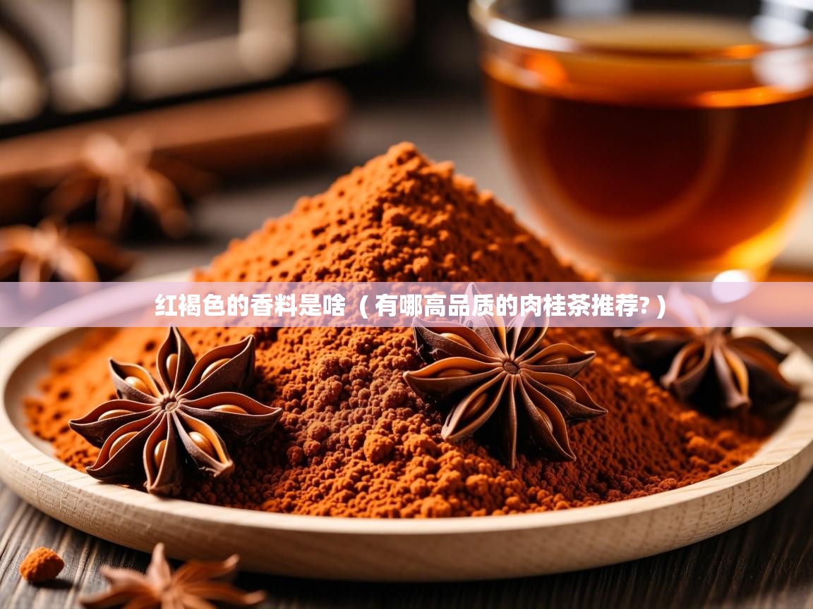  红褐色的香料是啥  ( 有哪高品质的肉桂茶推荐? )