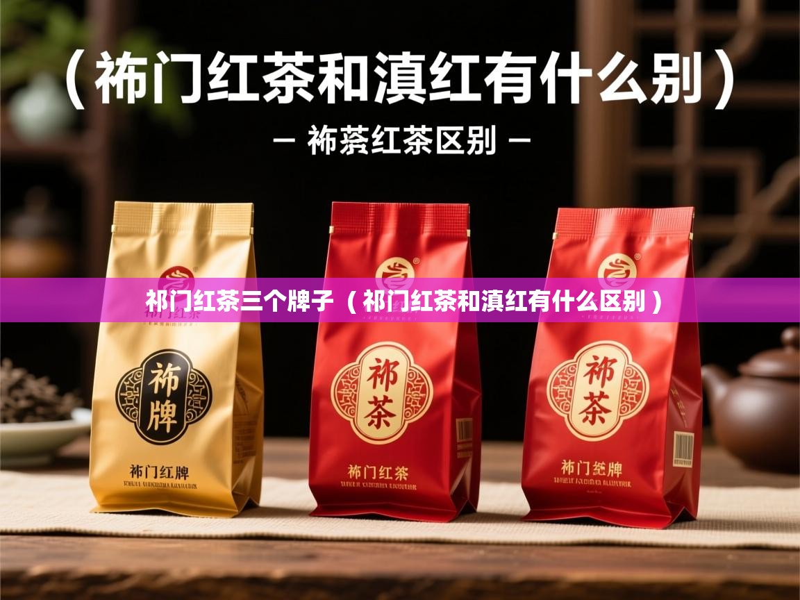 祁门红茶三个牌子 ( 祁门红茶和滇红有什么区别 ) 祁门红茶三个牌子 ( 祁门红茶和滇红有什么区别 )