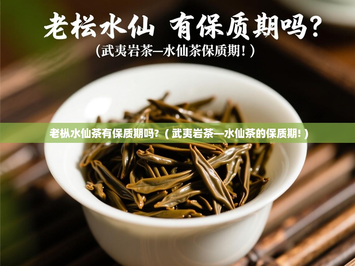 老枞水仙茶有保质期吗? ( 武夷岩茶—水仙茶的保质期! ) 老枞水仙茶有保质期吗? ( 武夷岩茶—水仙茶的保质期! )