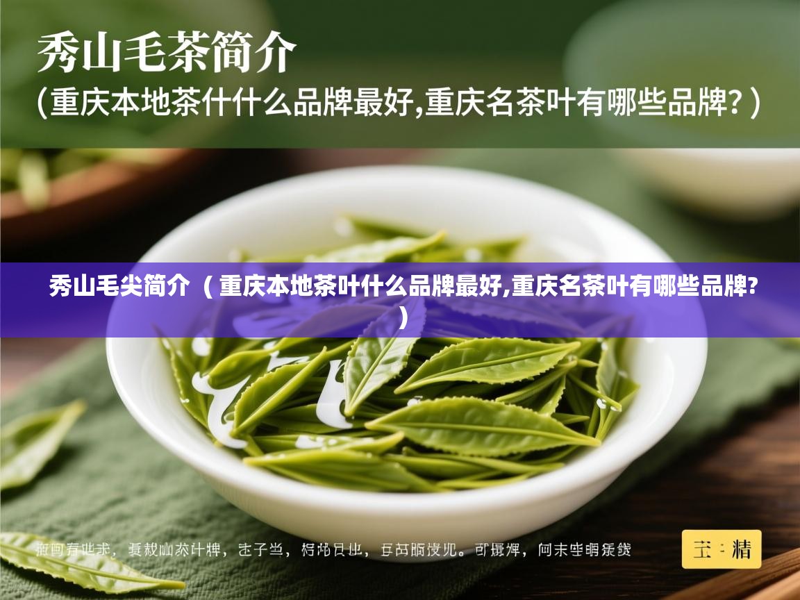  秀山毛尖简介  ( 重庆本地茶叶什么品牌最好,重庆名茶叶有哪些品牌? )