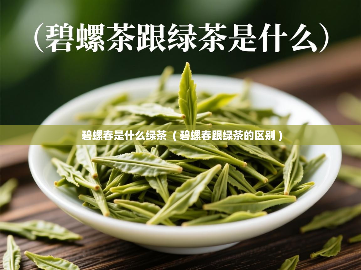  碧螺春是什么绿茶  ( 碧螺春跟绿茶的区别 )