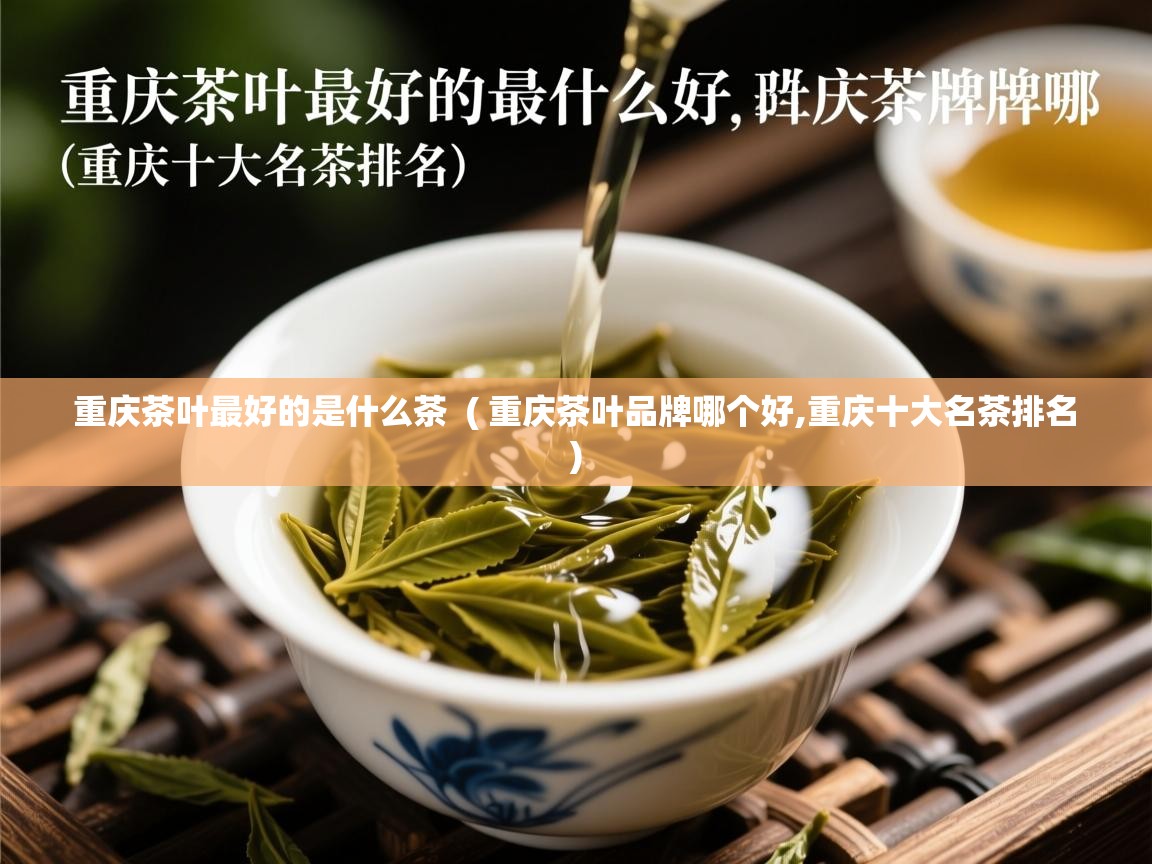  重庆茶叶最好的是什么茶  ( 重庆茶叶品牌哪个好,重庆十大名茶排名 )