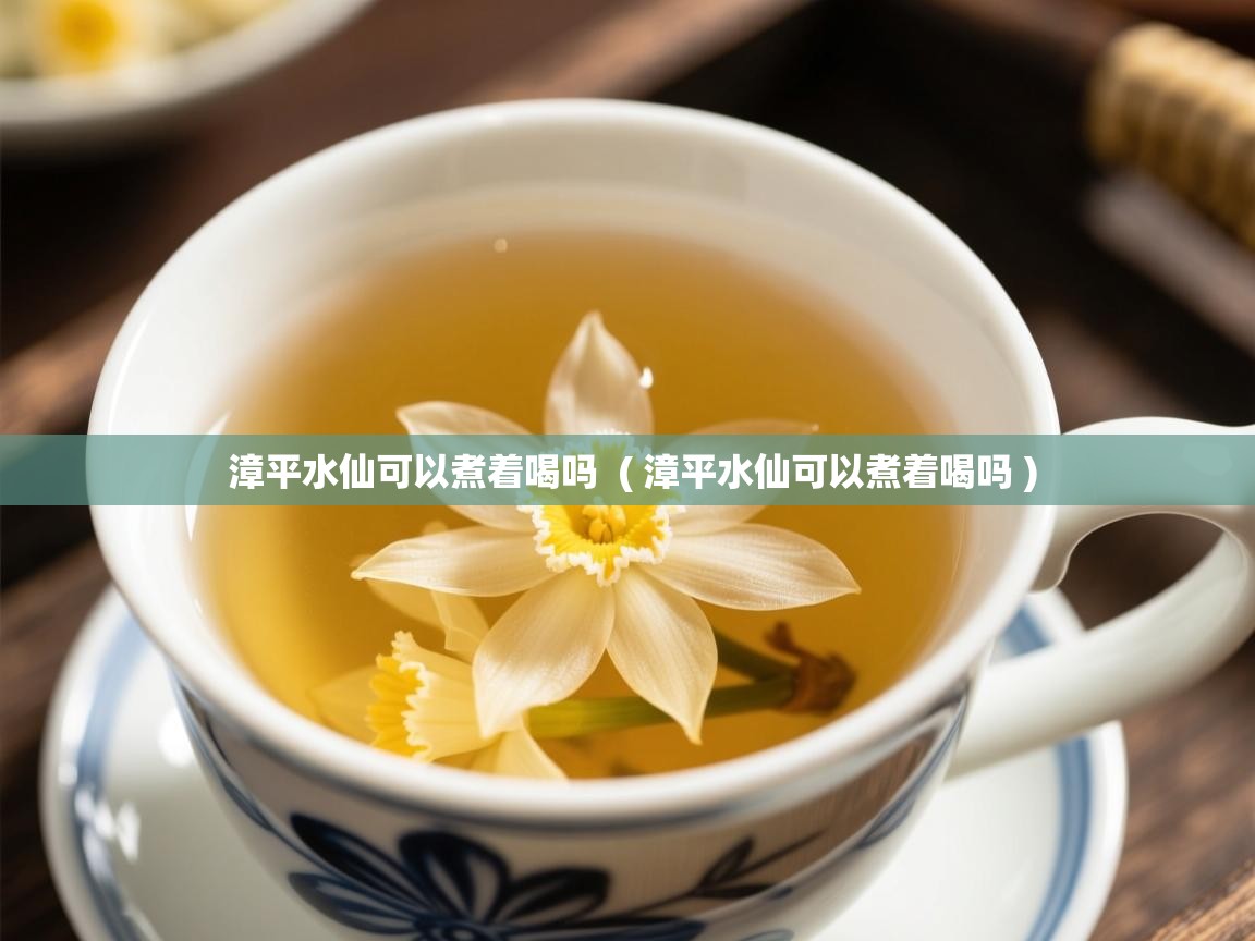  漳平水仙可以煮着喝吗  ( 漳平水仙可以煮着喝吗 )