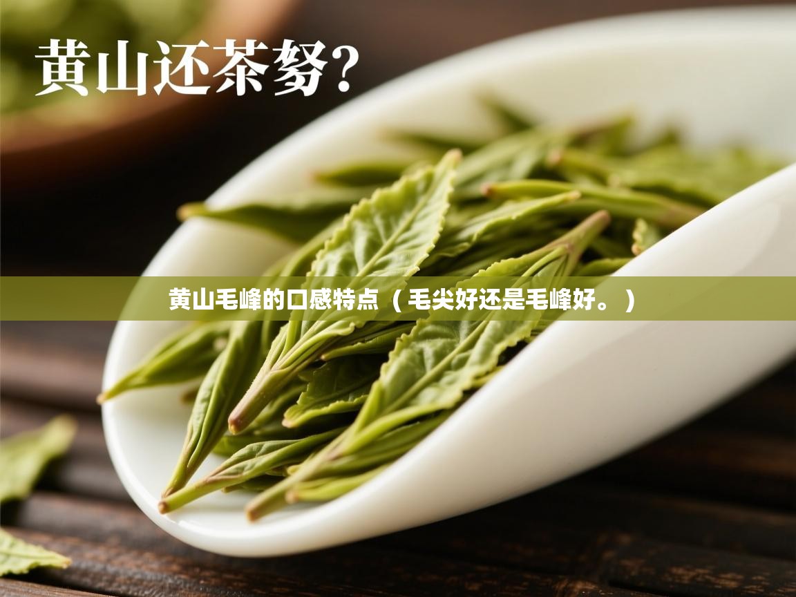  黄山毛峰的口感特点  ( 毛尖好还是毛峰好。 )