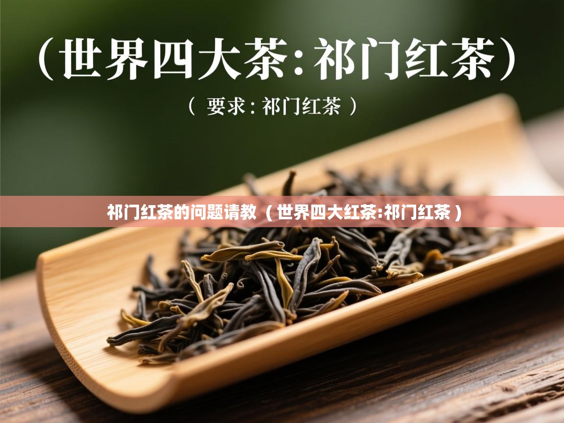 祁门红茶的问题请教 ( 世界四大红茶:祁门红茶 ) 祁门红茶的问题请教 ( 世界四大红茶:祁门红茶 )