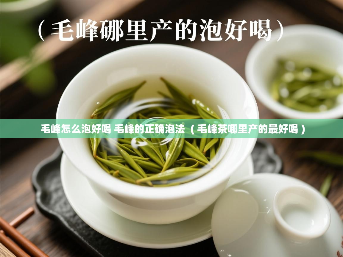  毛峰怎么泡好喝 毛峰的正确泡法  ( 毛峰茶哪里产的最好喝 )