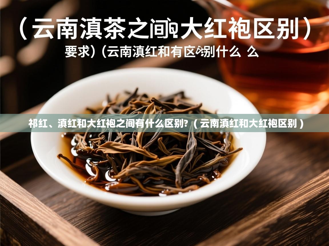 祁红、滇红和大红袍之间有什么区别? ( 云南滇红和大红袍区别 ) 祁红、滇红和大红袍之间有什么区别? ( 云南滇红和大红袍区别 )