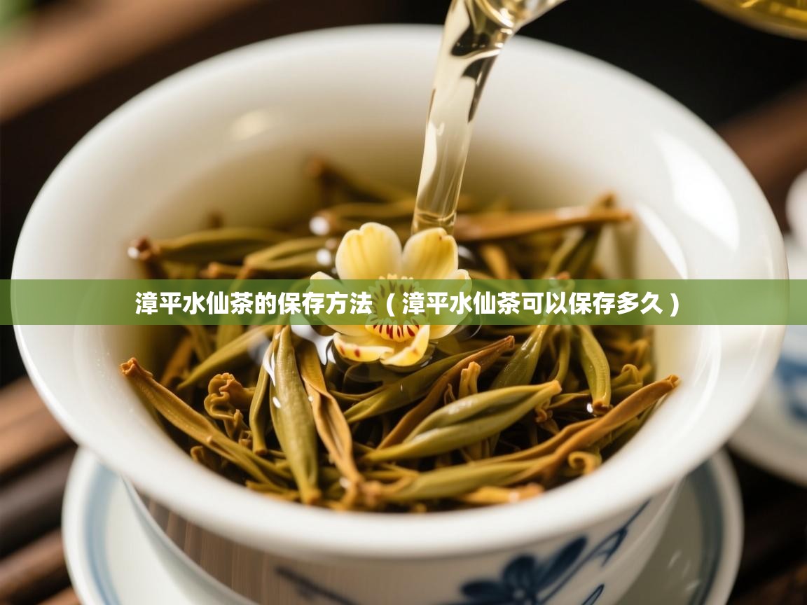  漳平水仙茶的保存方法  ( 漳平水仙茶可以保存多久 )