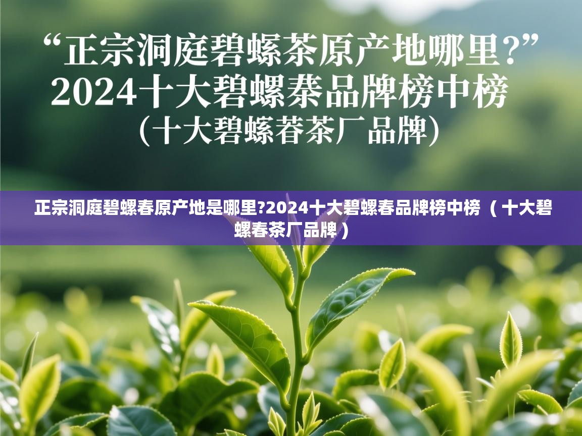  正宗洞庭碧螺春原产地是哪里?2024十大碧螺春品牌榜中榜  ( 十大碧螺春茶厂品牌 )