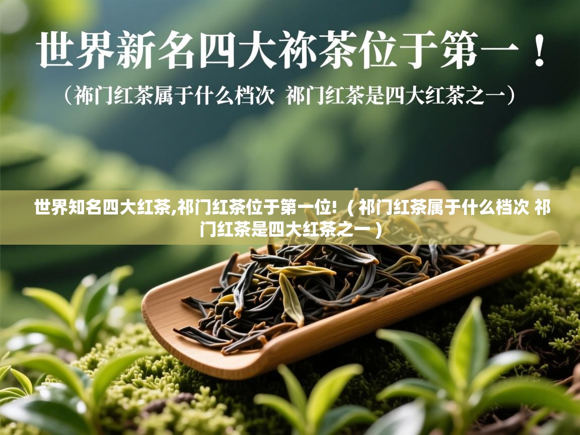  世界知名四大红茶,祁门红茶位于第一位!  ( 祁门红茶属于什么档次 祁门红茶是四大红茶之一 )