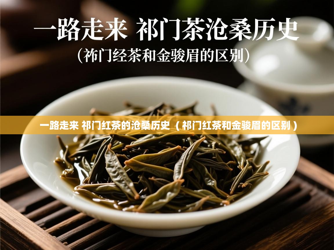  一路走来 祁门红茶的沧桑历史  ( 祁门红茶和金骏眉的区别 )