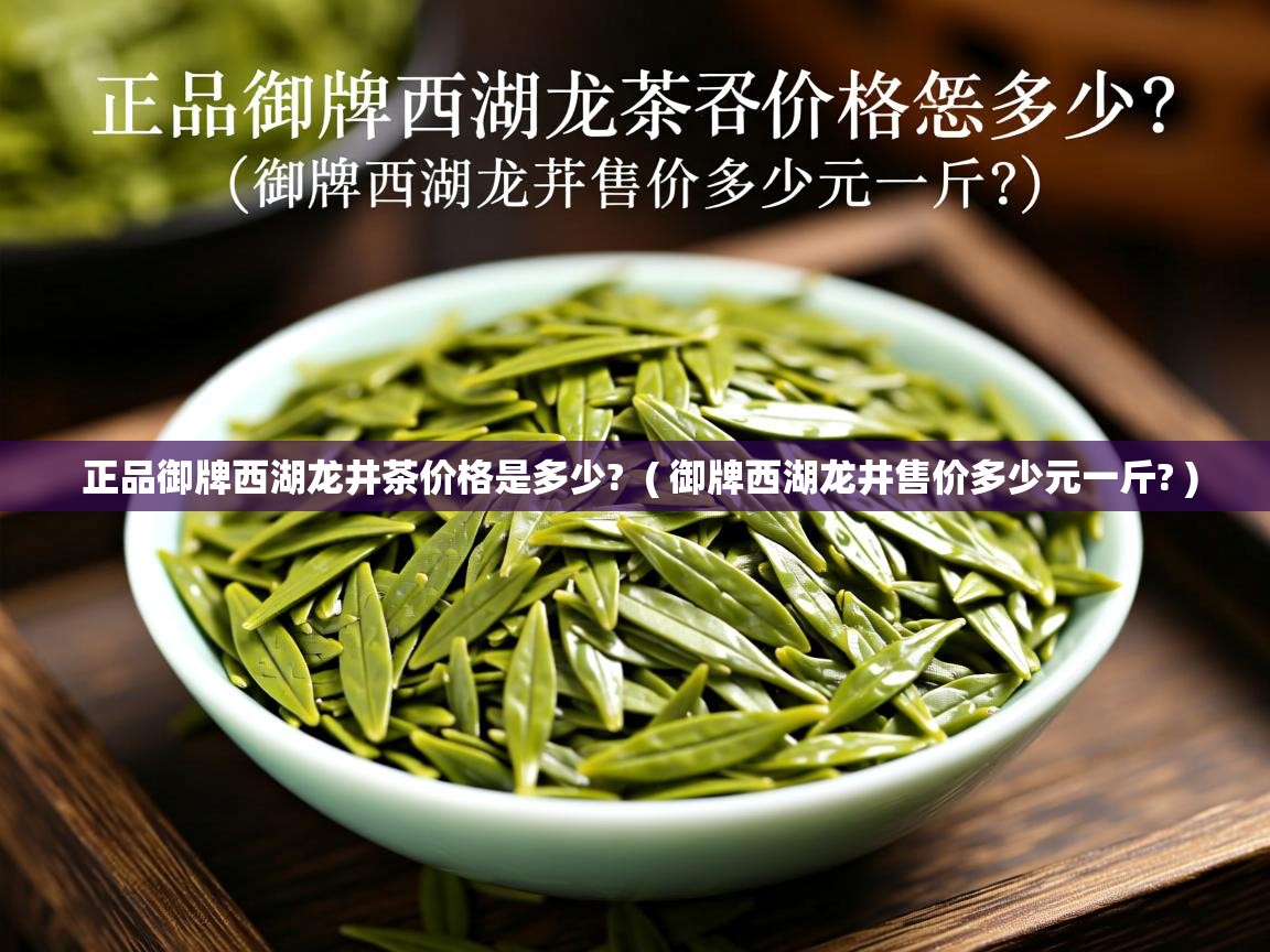  正品御牌西湖龙井茶价格是多少?  ( 御牌西湖龙井售价多少元一斤? )