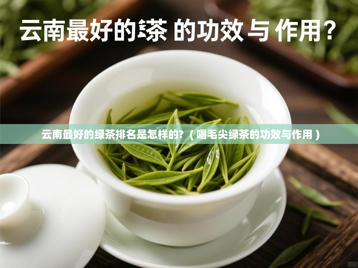  云南最好的绿茶排名是怎样的?  ( 喝毛尖绿茶的功效与作用 )