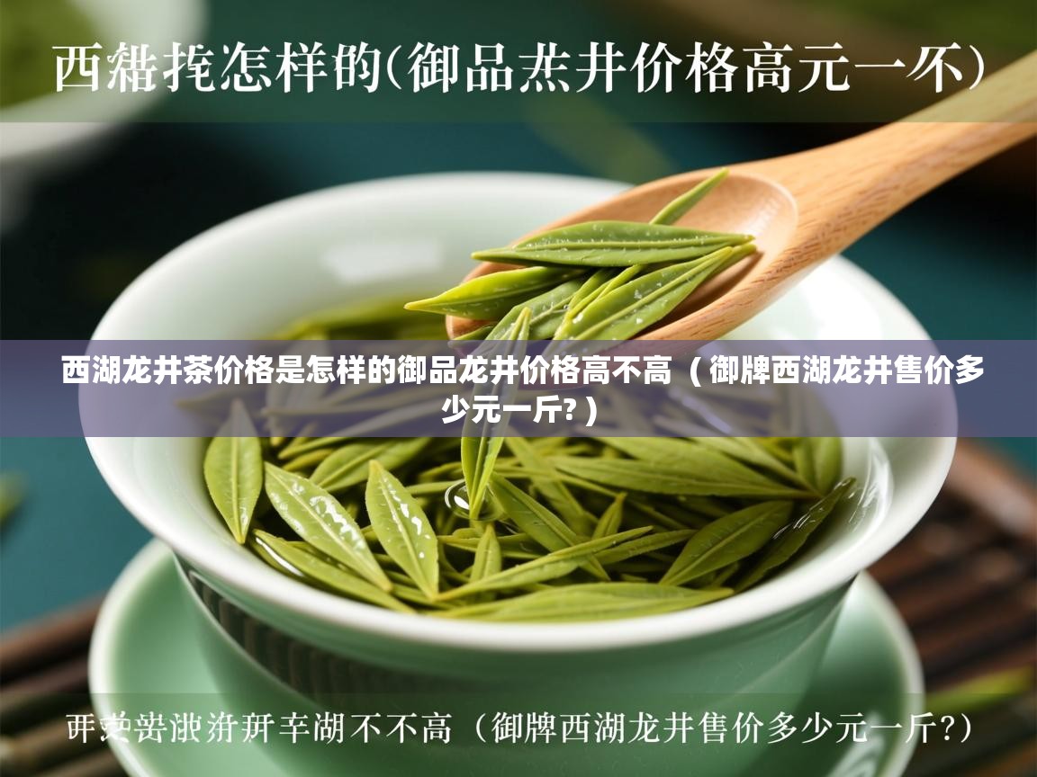  西湖龙井茶价格是怎样的御品龙井价格高不高  ( 御牌西湖龙井售价多少元一斤? )