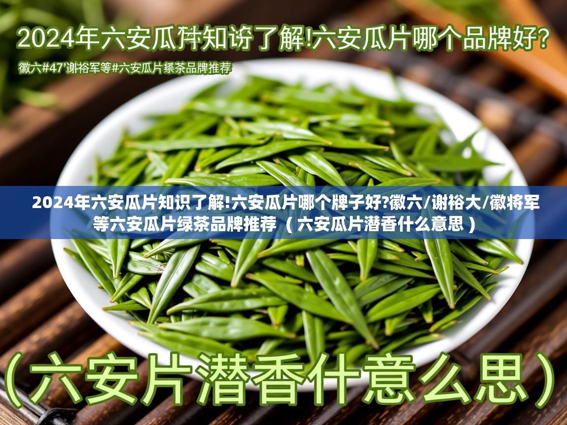  2024年六安瓜片知识了解!六安瓜片哪个牌子好?徽六/谢裕大/徽将军等六安瓜片绿茶品牌推荐  ( 六安瓜片潜香什么意思 )