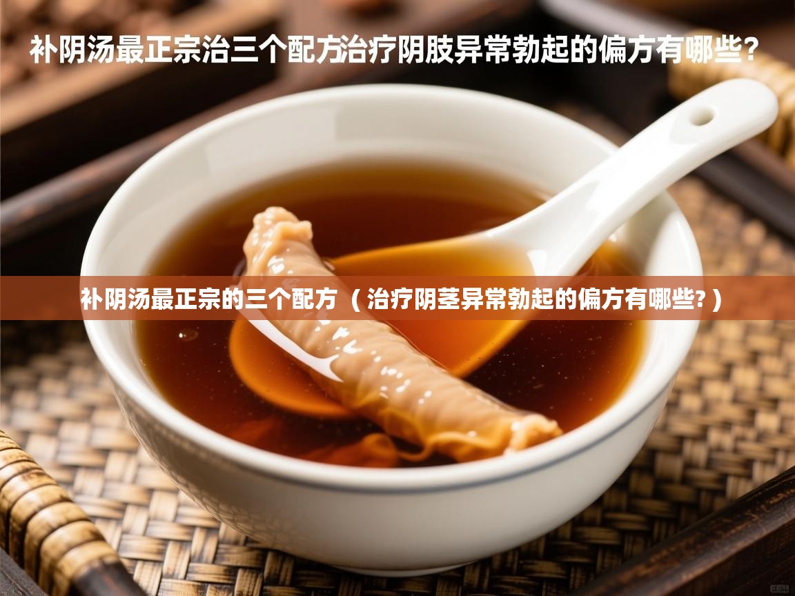  补阴汤最正宗的三个配方  ( 治疗阴茎异常勃起的偏方有哪些? )