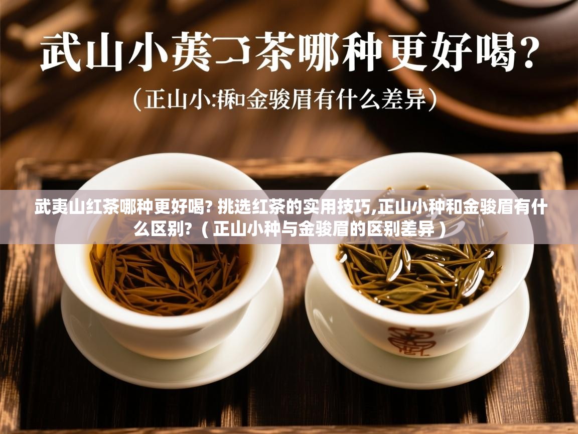  武夷山红茶哪种更好喝? 挑选红茶的实用技巧,正山小种和金骏眉有什么区别?  ( 正山小种与金骏眉的区别差异 )
