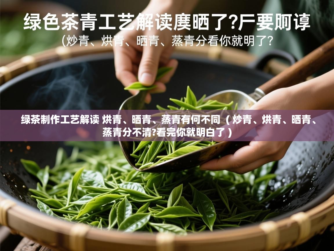  绿茶制作工艺解读 烘青、晒青、蒸青有何不同  ( 炒青、烘青、晒青、蒸青分不清?看完你就明白了 )