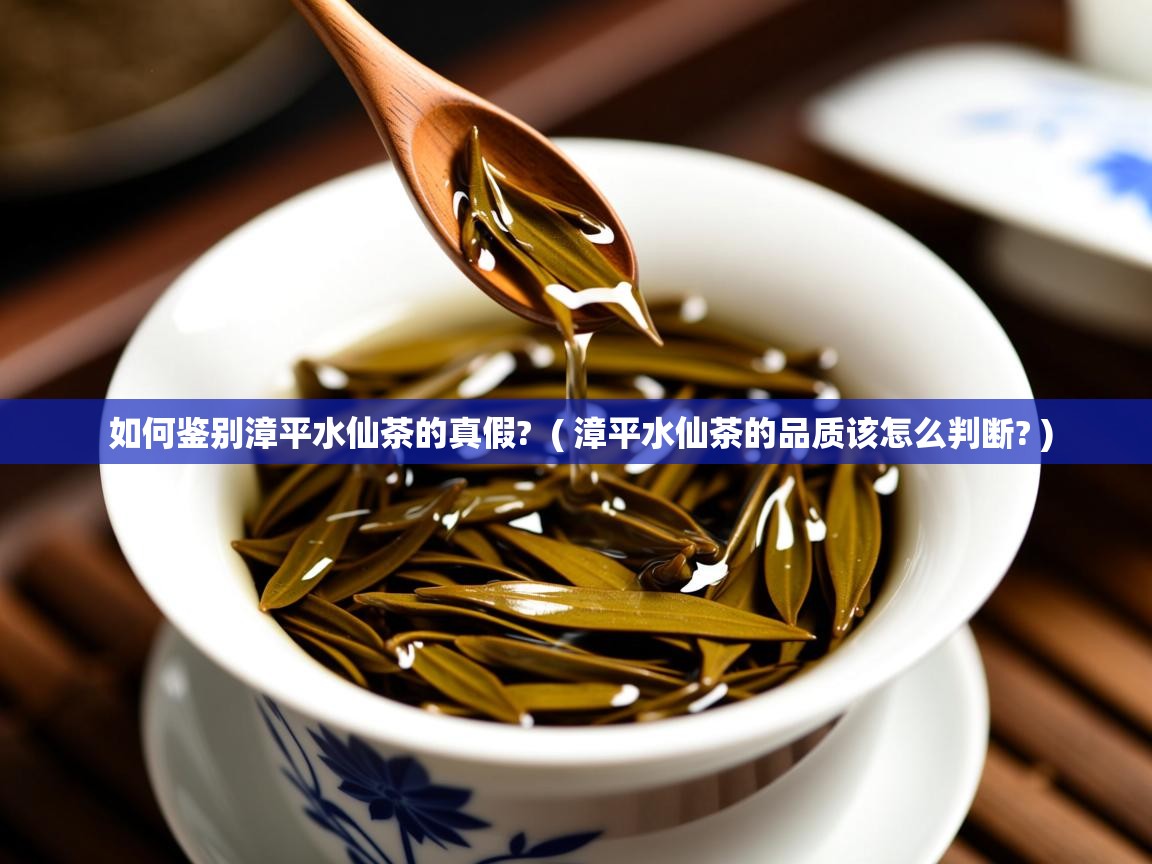  如何鉴别漳平水仙茶的真假?  ( 漳平水仙茶的品质该怎么判断? )