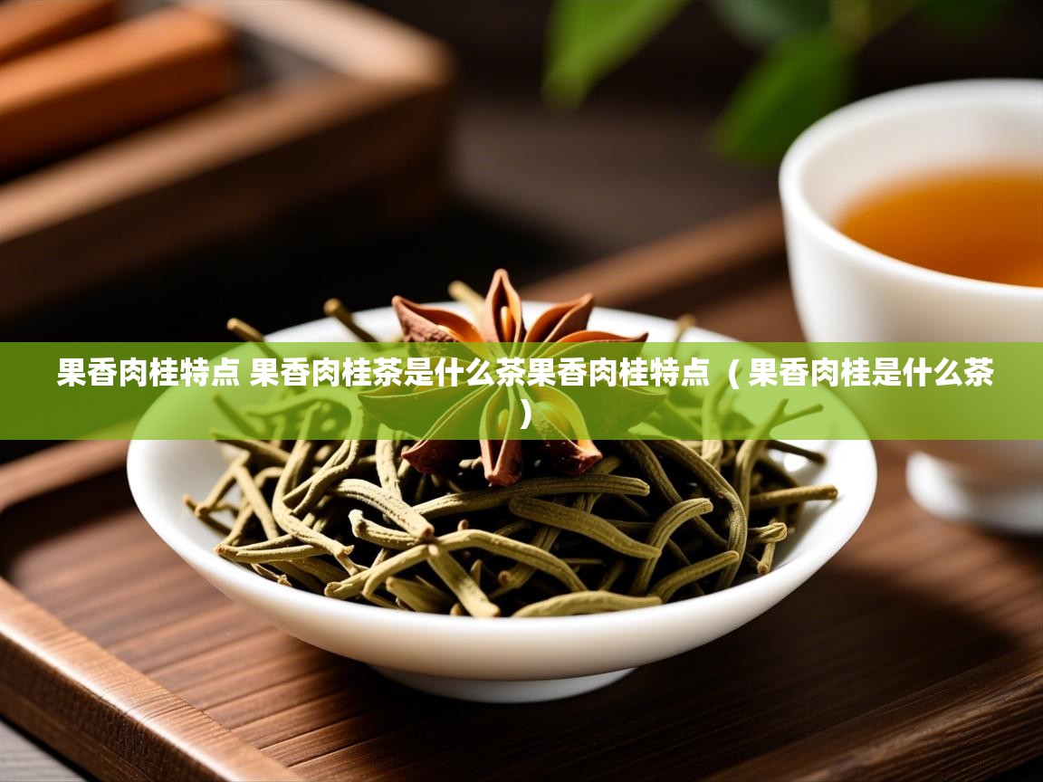  果香肉桂特点 果香肉桂茶是什么茶果香肉桂特点  ( 果香肉桂是什么茶 )