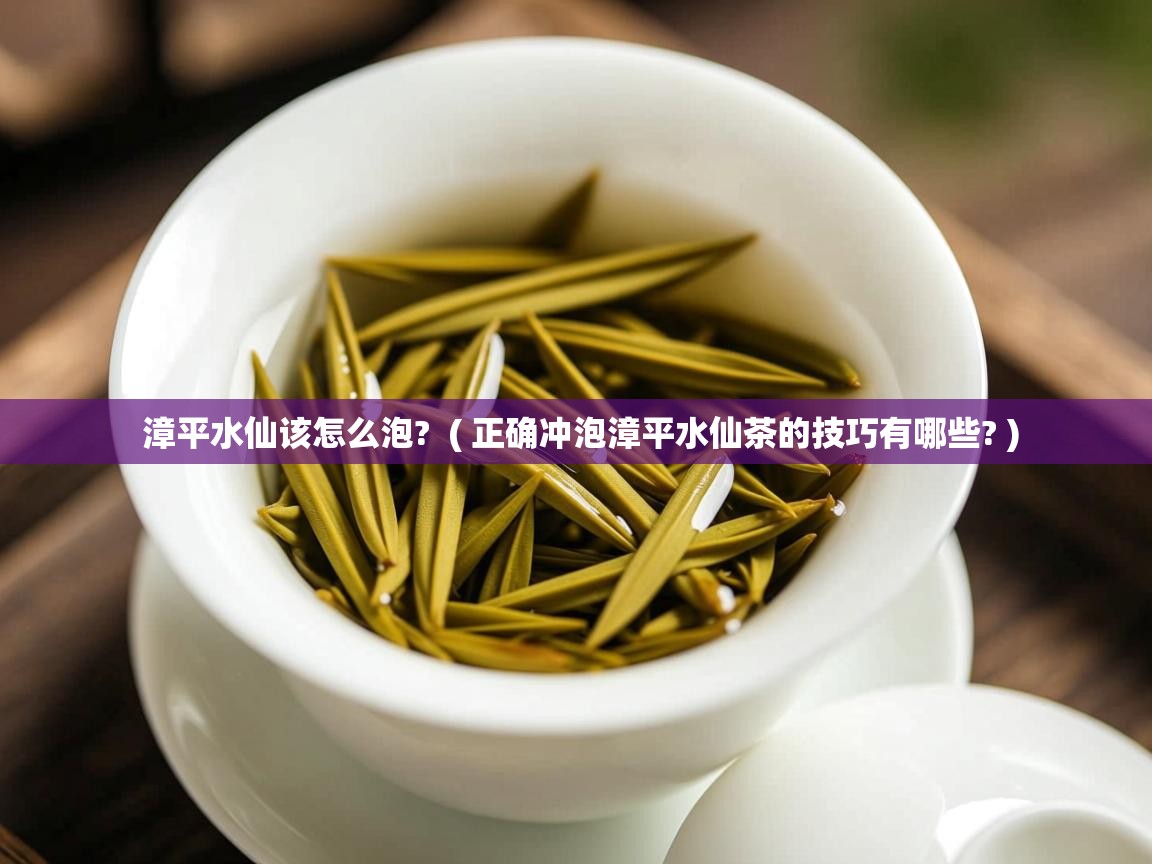  漳平水仙该怎么泡?  ( 正确冲泡漳平水仙茶的技巧有哪些? )
