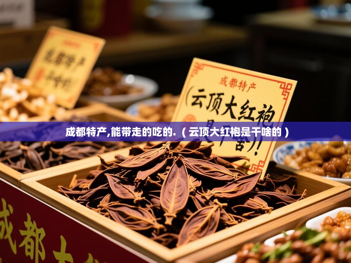  成都特产,能带走的吃的.  ( 云顶大红袍是干啥的 )