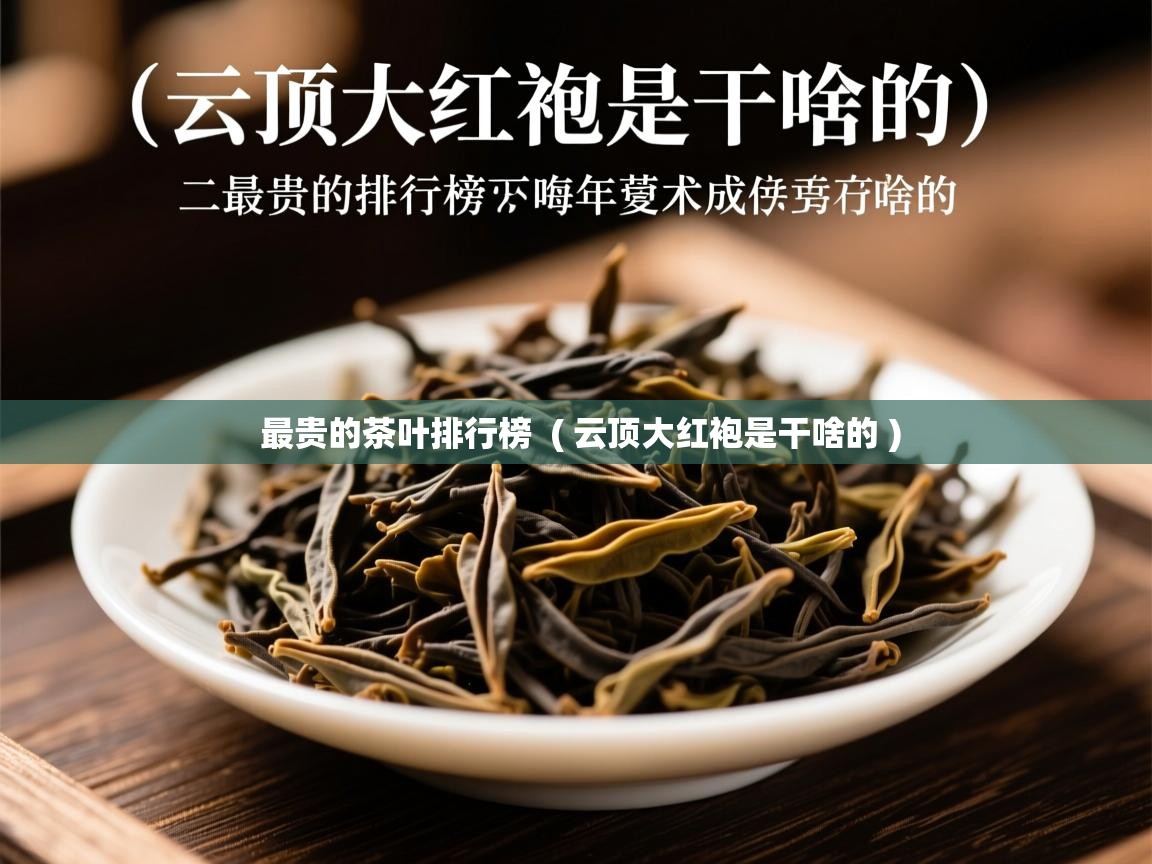  最贵的茶叶排行榜  ( 云顶大红袍是干啥的 )
