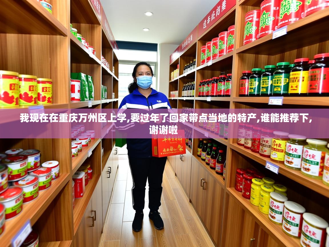  我现在在重庆万州区上学,要过年了回家带点当地的特产,谁能推荐下,谢谢啦 