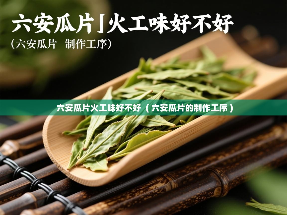  六安瓜片火工味好不好  ( 六安瓜片的制作工序 )
