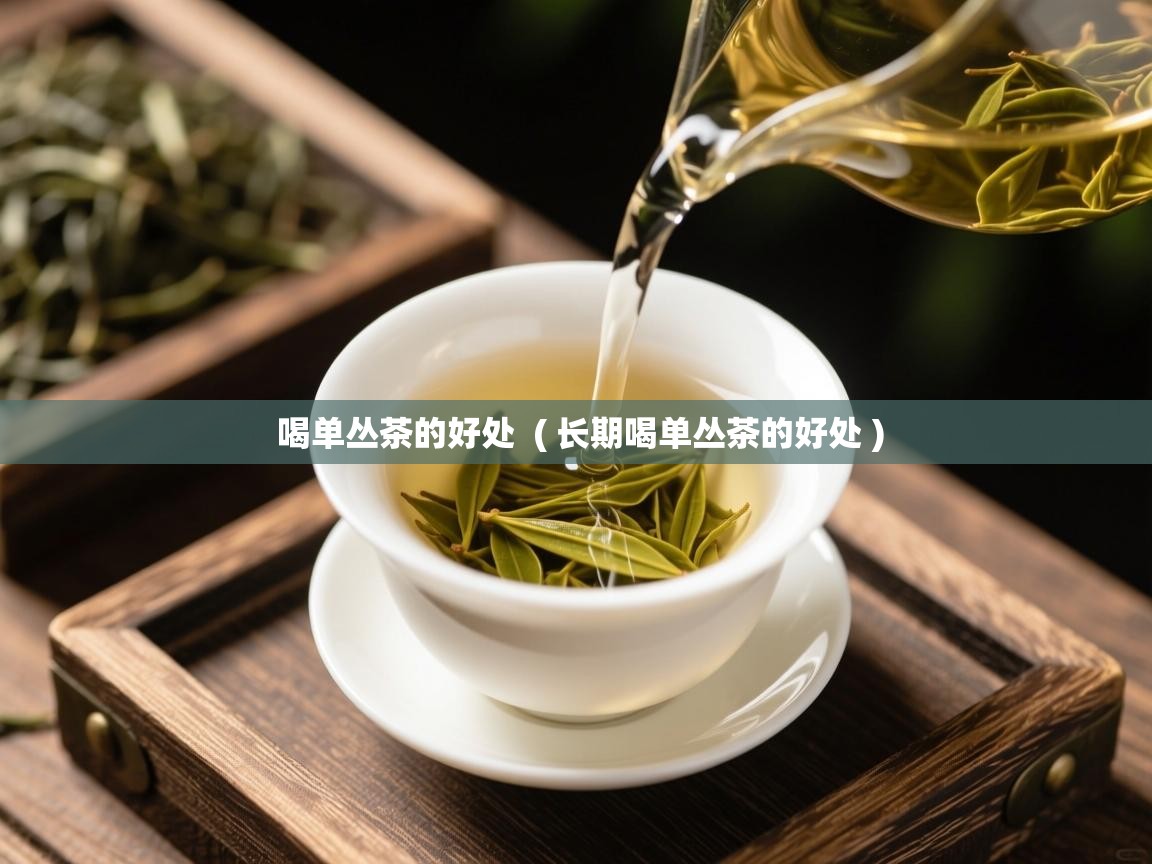 喝单丛茶的好处 ( 长期喝单丛茶的好处 ) 喝单丛茶的好处 ( 长期喝单丛茶的好处 )