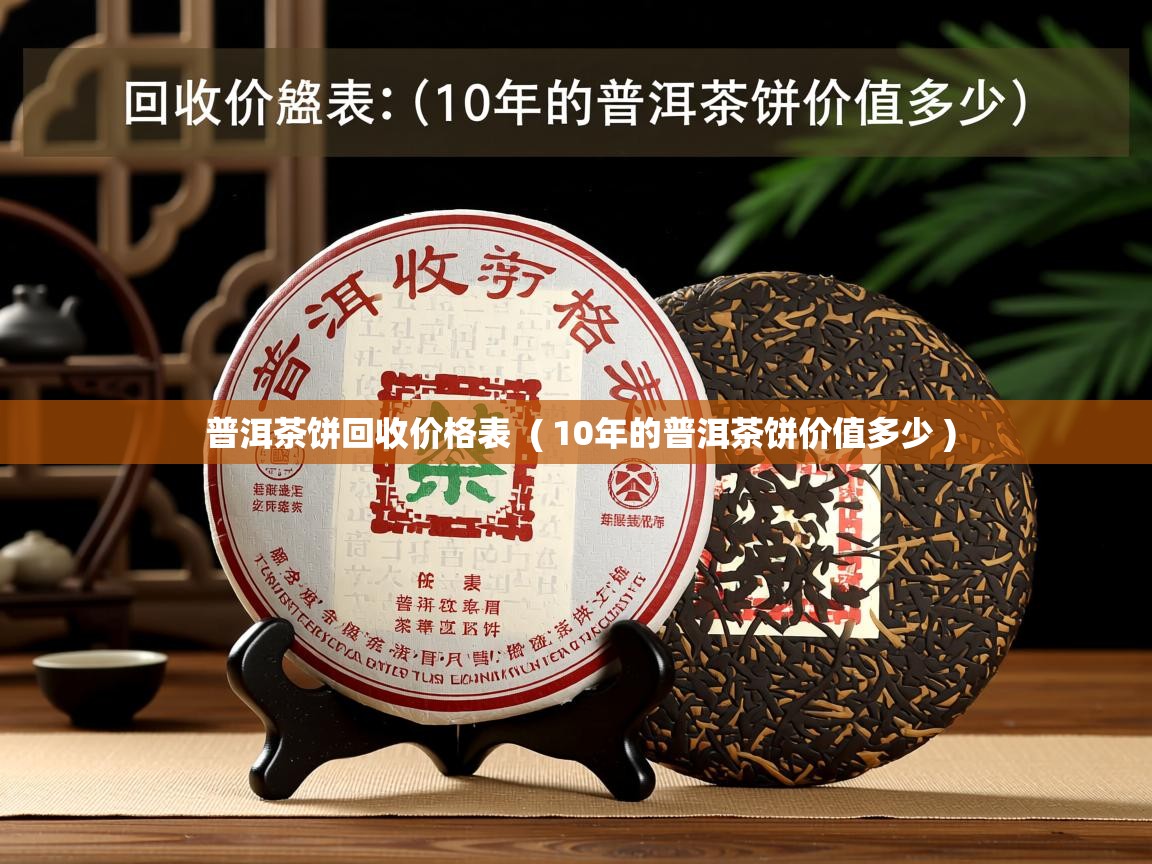  普洱茶饼回收价格表  ( 10年的普洱茶饼价值多少 )
