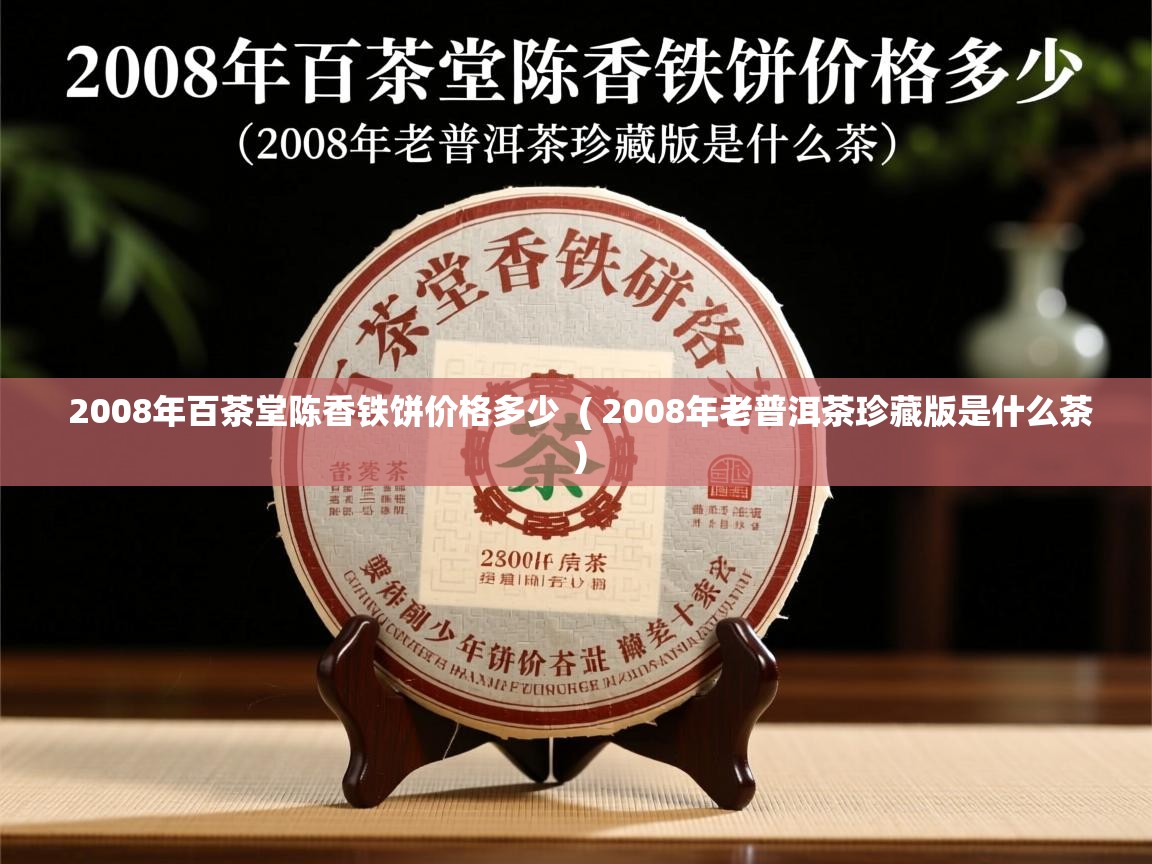  2008年百茶堂陈香铁饼价格多少  ( 2008年老普洱茶珍藏版是什么茶 )