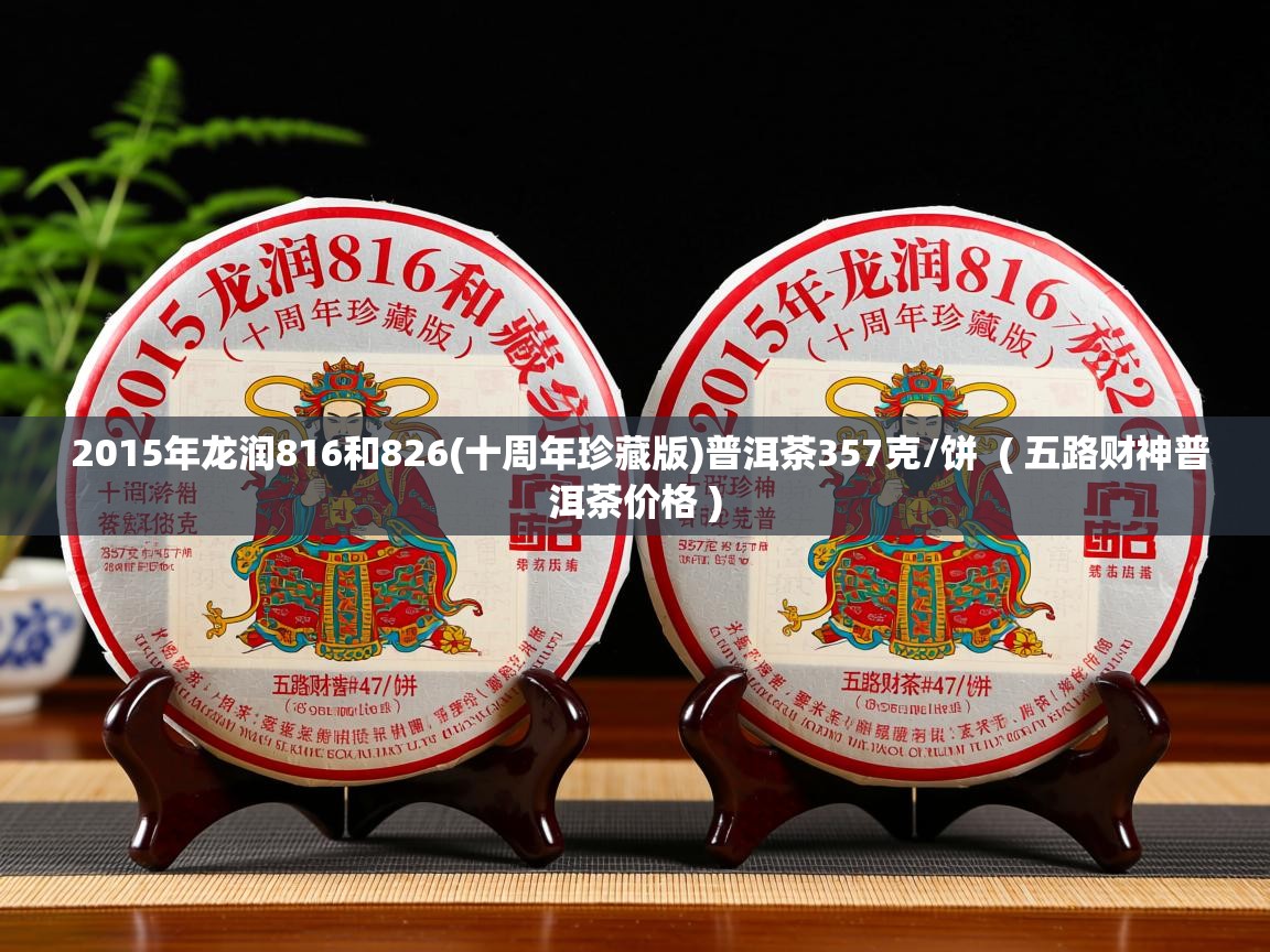  2015年龙润816和826(十周年珍藏版)普洱茶357克/饼  ( 五路财神普洱茶价格 )