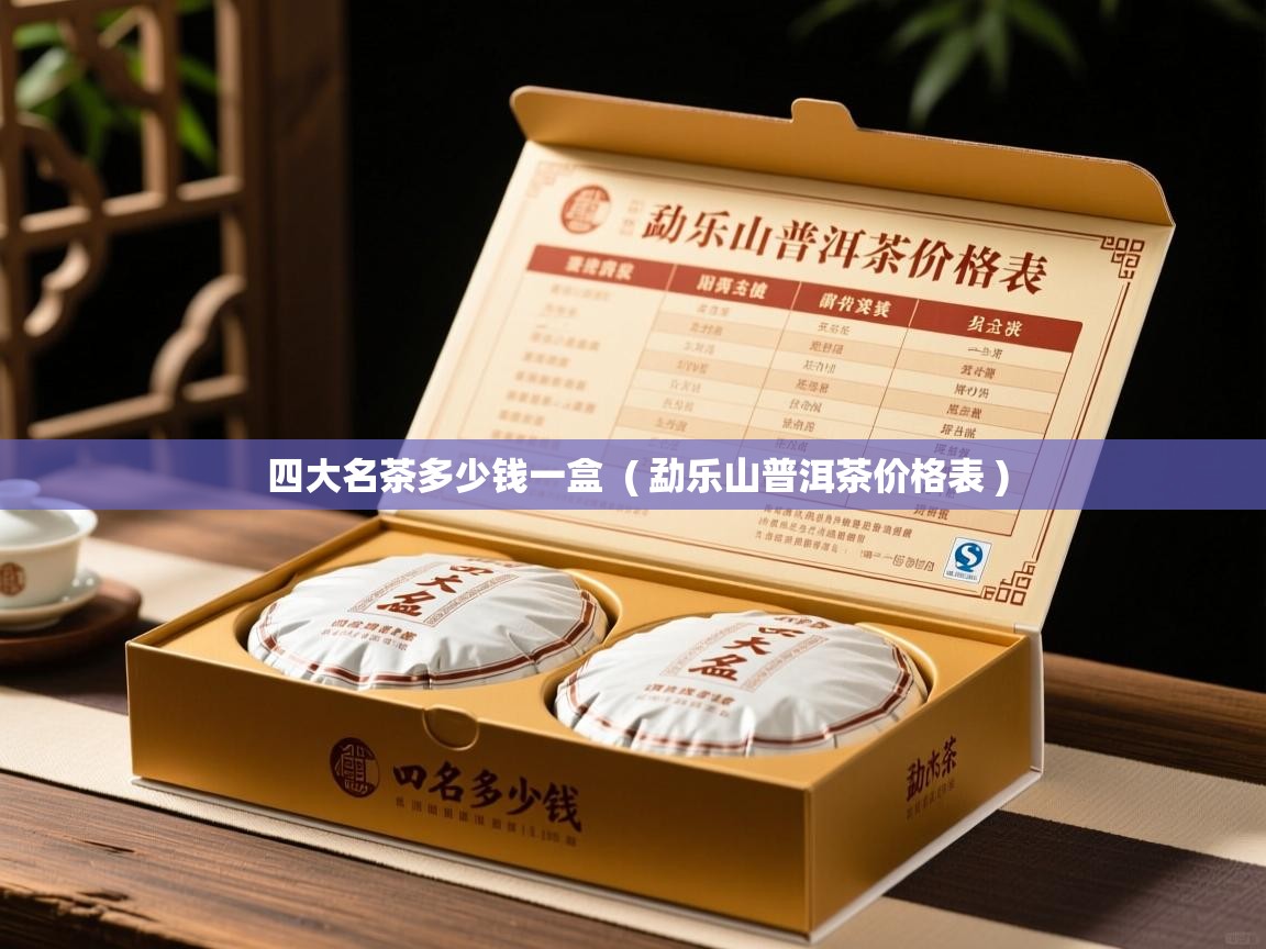  四大名茶多少钱一盒  ( 勐乐山普洱茶价格表 )