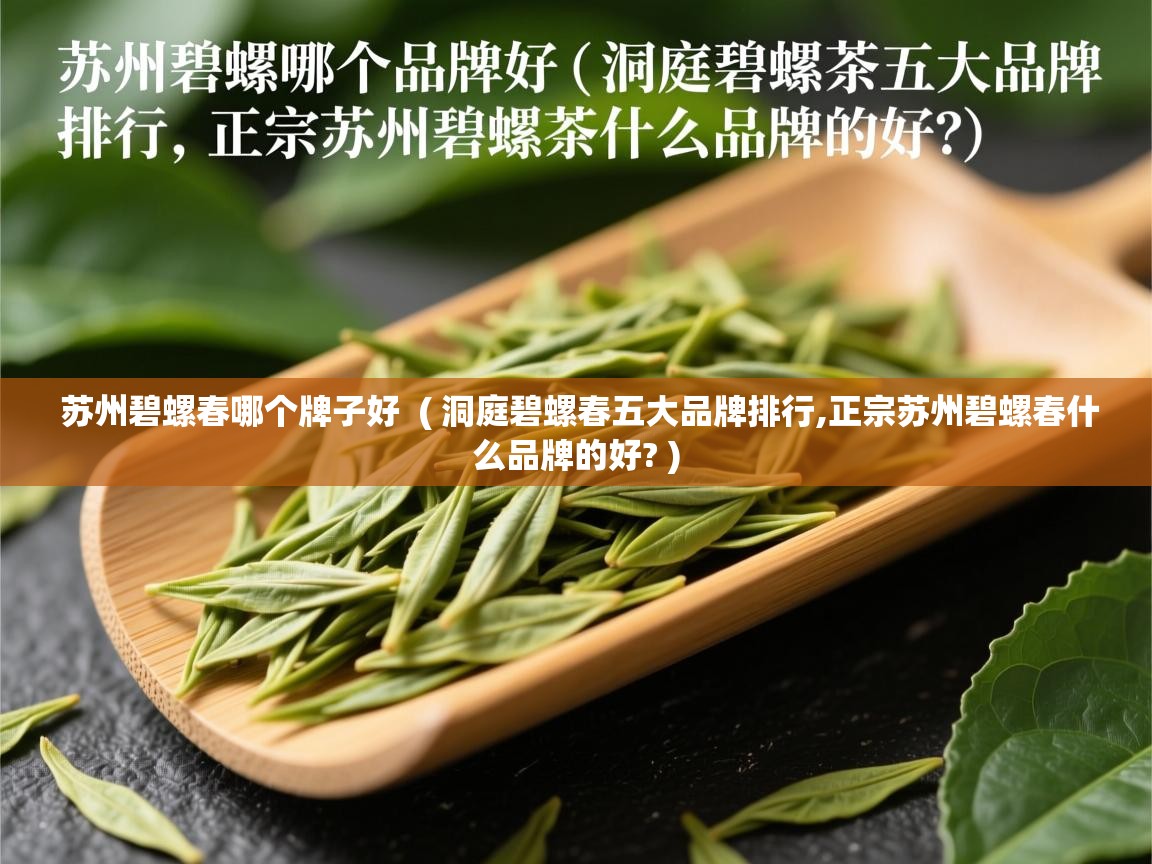  苏州碧螺春哪个牌子好  ( 洞庭碧螺春五大品牌排行,正宗苏州碧螺春什么品牌的好? )