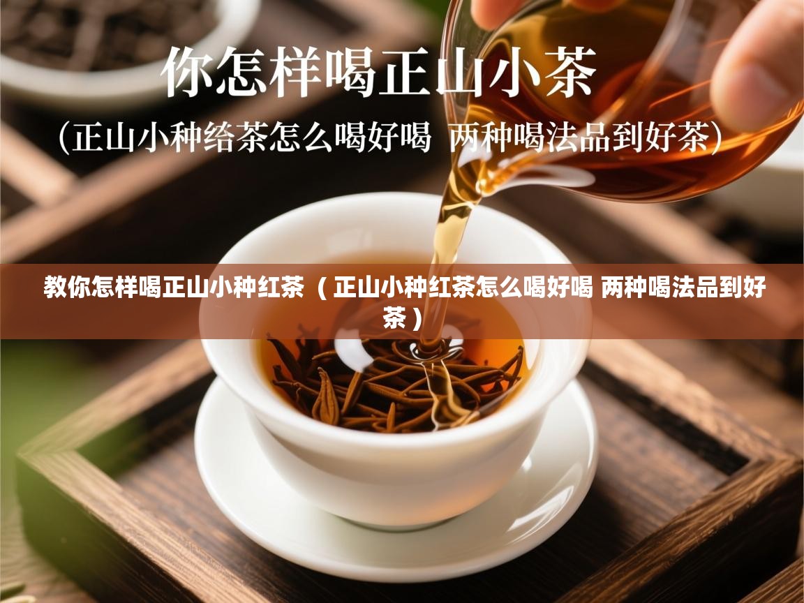  教你怎样喝正山小种红茶  ( 正山小种红茶怎么喝好喝 两种喝法品到好茶 )