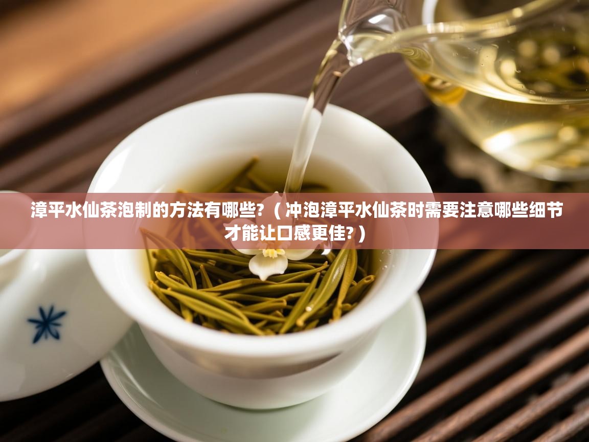  漳平水仙茶泡制的方法有哪些?  ( 冲泡漳平水仙茶时需要注意哪些细节才能让口感更佳? )
