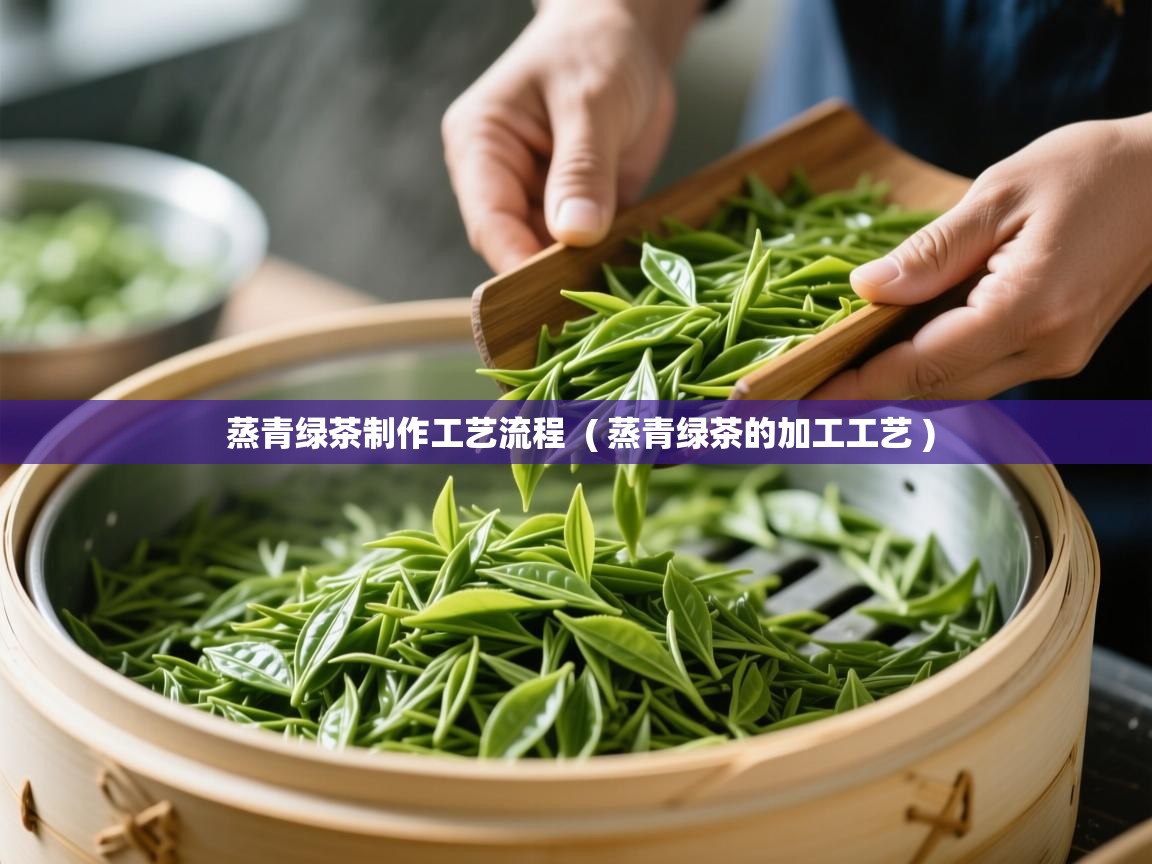  蒸青绿茶制作工艺流程  ( 蒸青绿茶的加工工艺 )