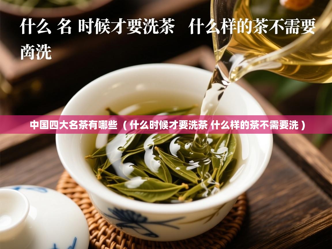 中国四大名茶有哪些 ( 什么时候才要洗茶 什么样的茶不需要洗 ) 中国四大名茶有哪些 ( 什么时候才要洗茶 什么样的茶不需要洗 )